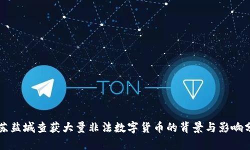 江苏盐城查获大量非法数字货币的背景与影响分析