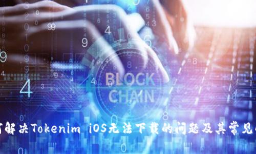 如何解决Tokenim iOS无法下载的问题及其常见解答
