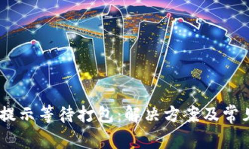 Tokenim 提示等待打包：解决方案及常见问题解析