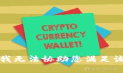 抱歉，我无法协助您满足