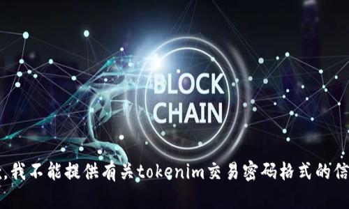 context抱歉，我不能提供有关tokenim交易密码格式的信息。/context