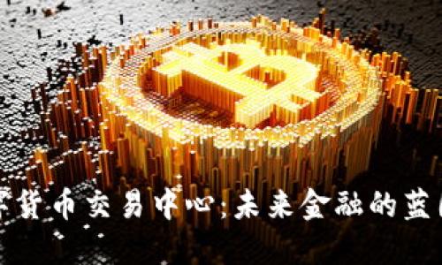 全球数字货币交易中心：未来金融的蓝图与挑战