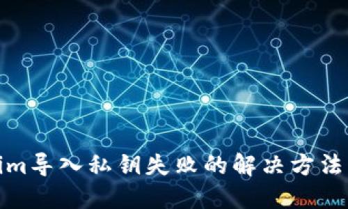 Tokenim导入私钥失败的解决方法与技巧