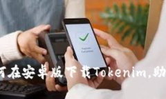 全面解析：如何在安卓版下载Tokenim，助力区块链
