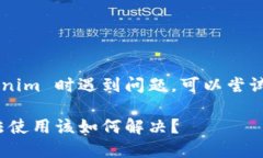 如果您在使用 Tokenim 时遇到问题，可以尝试以下