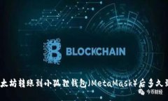 : 以太坊转账到小狐狸钱包（MetaMask）后多久到账