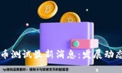 中国数字货币测试最新消息：发展动态与前景分