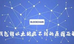 小狐狸钱包转以太坊收不到的原因及解决方案