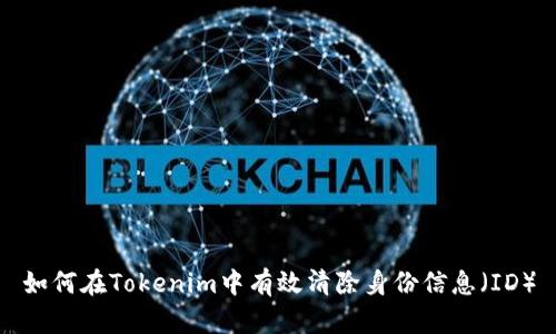 如何在Tokenim中有效清除身份信息（ID）