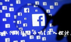 数字货币会完全取代传统货币吗？深入探讨未来