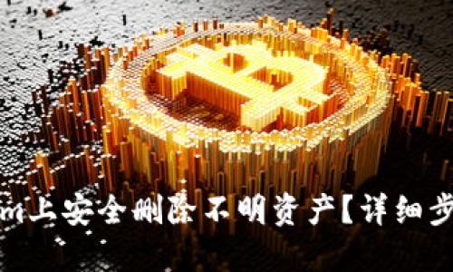 如何在Tokenim上安全删除不明资产？详细步骤与实用指南